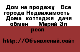 Дом на продажу - Все города Недвижимость » Дома, коттеджи, дачи обмен   . Марий Эл респ.